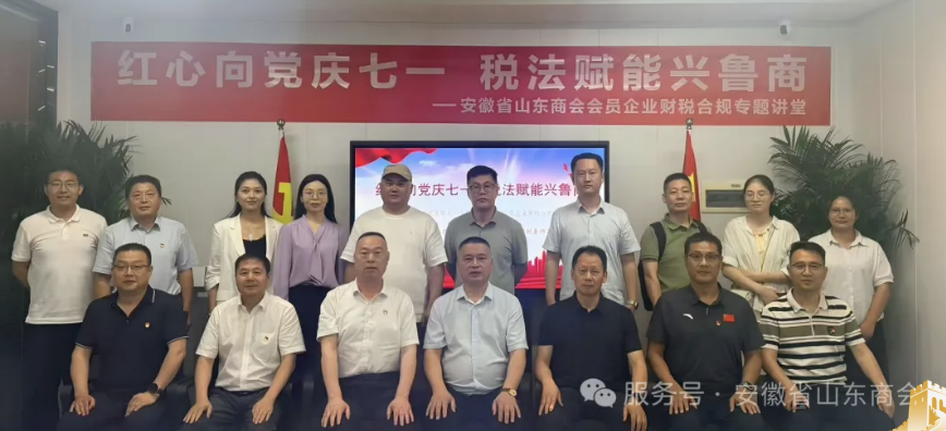红心向党 税法赋能——安徽省山东商会党支部七一主题党日暨企业财税合规专题讲堂圆满举行